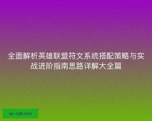 全面解析英雄联盟符文系统搭配策略与实战进阶指南思路详解大全篇