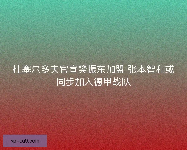 杜塞尔多夫官宣樊振东加盟 张本智和或同步加入德甲战队 杜塞尔多夫官宣樊振东加盟 张本智和或同步加入德甲战队
