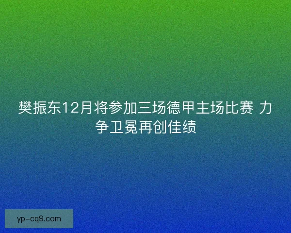 樊振东12月将参加三场德甲主场比赛 力争卫冕再创佳绩
