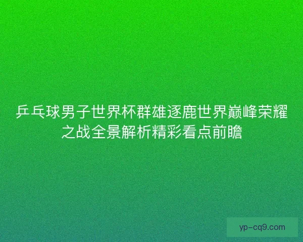 乒乓球男子世界杯群雄逐鹿世界巅峰荣耀之战全景解析精彩看点前瞻