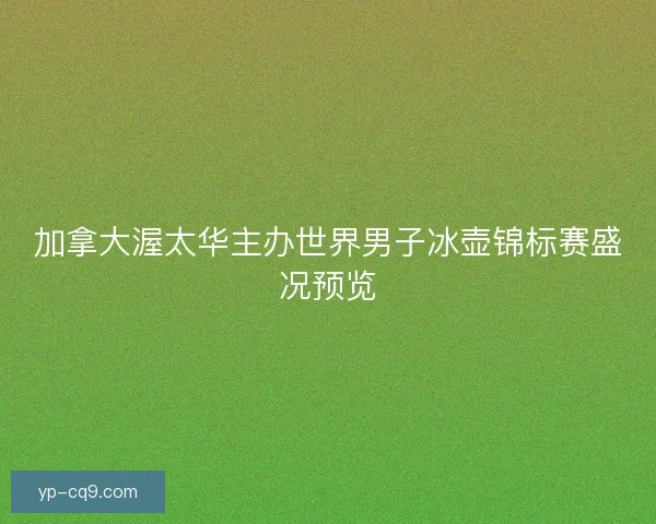 加拿大渥太华主办世界男子冰壶锦标赛盛况预览