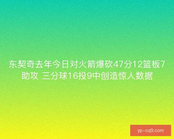 东契奇去年今日对火箭爆砍47分12篮板7助攻 三分球16投9中创造惊人数据