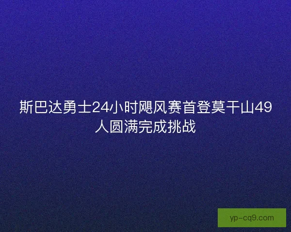 斯巴达勇士24小时飓风赛首登莫干山49人圆满完成挑战 斯巴达勇士24小时飓风赛首登莫干山49人圆满完成挑战