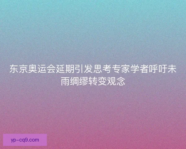 东京奥运会延期引发思考专家学者呼吁未雨绸缪转变观念