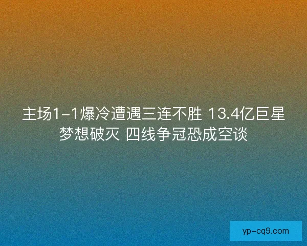 主场1-1爆冷遭遇三连不胜 13.4亿巨星梦想破灭 四线争冠恐成空谈